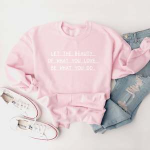 Let The Beauty Of What You Love, Be What You Do - Sweatshirt