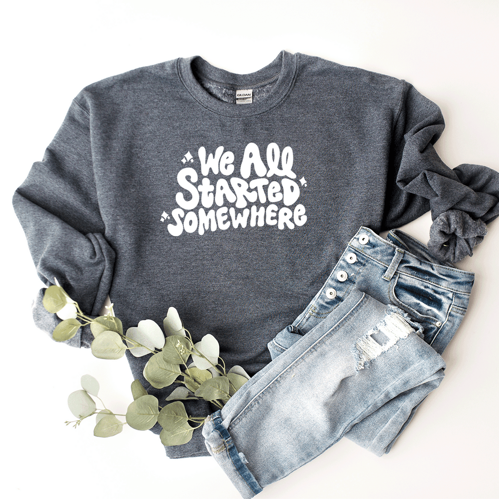 We All Started Somewhere - Sweatshirt