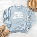 We All Started Somewhere - Sweatshirt