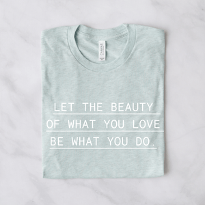 Let The Beauty Of What You Love, Be What You Do - Bella+Canvas Tee
