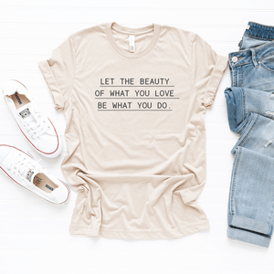 Let The Beauty Of What You Love, Be What You Do - Bella+Canvas Tee